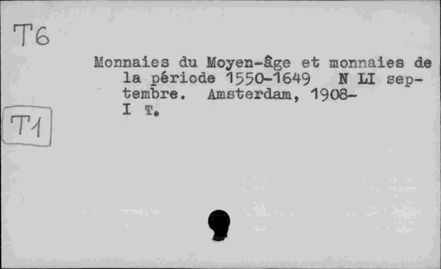 ﻿Тб	Monnaies du Moyen-âge et monnaies de la période 1550-1649 N LI septembre. Amsterdam, 1908-
т?	I T.